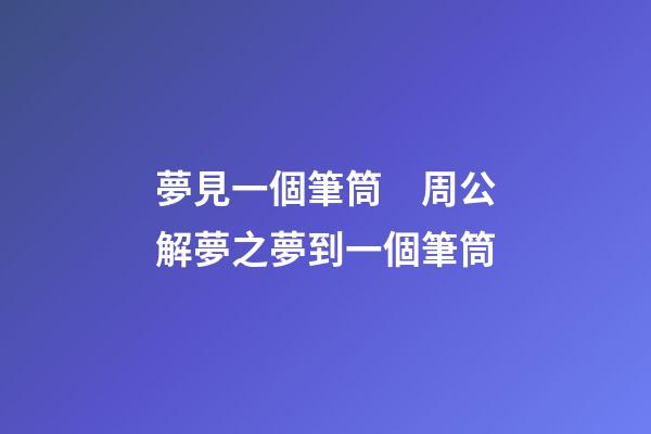 夢見一個筆筒　周公解夢之夢到一個筆筒